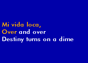 Mi vido loco,

Over and over
Destiny turns on a dime