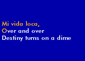 Mi vido loco,

Over and over
Destiny turns on a dime