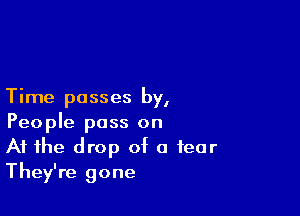 Time passes by,

People pass on
At the drop of a fear
They're gone