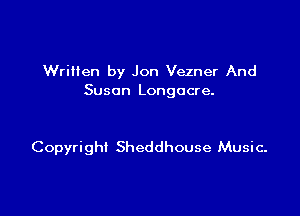 Written by Jon Vezner And
Susan Longocre.

Copyright Sheddhouse Music.