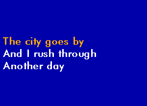 The city goes by

And I rush through
Another day