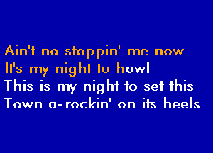 Ain't no sfoppin' me now
Ifs my night to howl

This is my night to set his
Town a-rockin' on its heels