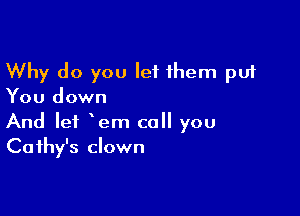 Why do you let 1hem put
You down

And let em call you
Cathy's clown