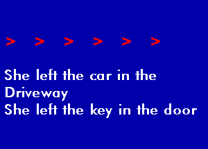 She left the car in the

D rive way

She left the key in the door