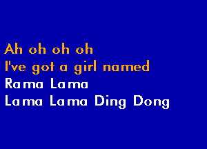 Ah oh oh oh

I've got a girl named

Rama Lama
Lama Lama Ding Dong