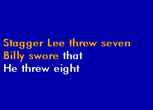 Stagger Lee threw seven

Billy swore that
He threw eight