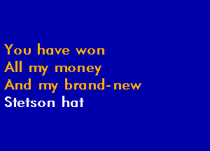 You have won
All my money

And my brand-new
Stetson hat