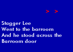 Sfugger Lee

Went to the borroom
And he stood across the
Barroom door