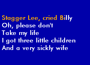 Sfagger Lee, cried Billy
Oh, please don't

Take my life
I got three little children
And a very sickly wife