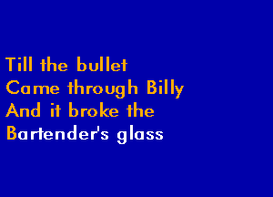 Till the bullet
Came through Billy

And it broke the
Bartendesz glass