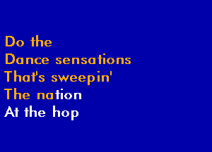 Do the

Dance sensations

Thafs sweepin'
The notion

At the hop