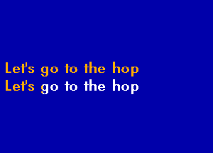 Let's go to the hop

Lefs go to the hop