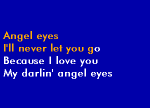 Angel eyes
I'll never let you go

Because I love you
My darlin' angel eyes