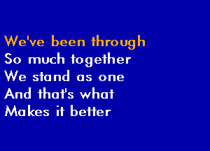 We've been through
So much together

We stand as one

And that's what
Makes it heifer