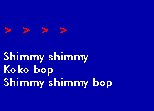 Shimmy shimmy
Koko bop
Shimmy shimmy bop