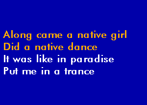 Along come a native girl
Did a native dance

It was like in paradise
Puf me in a trance