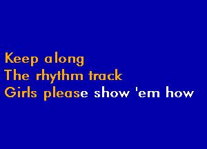 Keep along

The rhythm track

Girls please show 'em how