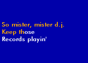 So mister, mister d.i.

Keep ihose
Records ployin'