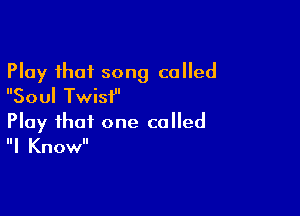Play that song called
Soul Twist

Play that one called
I Know