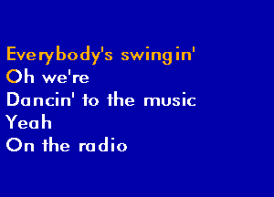 Everybody's swing in'
()hxve?e

Danchffothelnusk

Yeah
On the radio