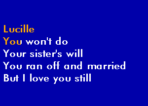 Lucille
You won't do

Your sisfeHs will

You run 0H and married
But I love you still