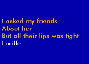 I asked my friends

About her

Buf all their lips was tight
Lucille