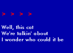 Well, this cat
We're talkin' about
I wonder who could it be