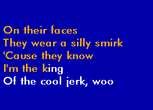 On their taces
They wear a silly smirk

'Cause they know
I'm the king
Of the cool jerk, woo