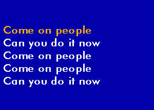 Come on people
Can you do it now

Come on people
Come on people
Can you do it now