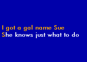 I got a gal name Sue

She knows just what to do