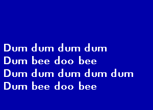 Dum dum dum dum

Dum bee doo bee
Dum dum dum dum dum
Dum bee doo bee