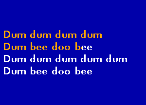 Dum dum dum dum
Dum bee doo bee

Dum dum dum dum dum
Dum bee doo bee