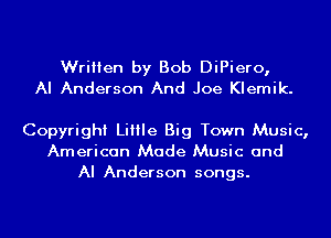 Written by Bob DiPiero,
AI Anderson And Joe Klemik.

Copyright Little Big Town Music,
American Made Music and
AI Anderson songs.