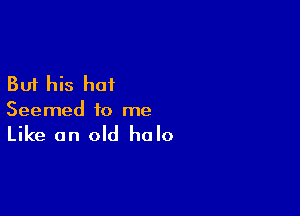 But his hat

Seemed to me

Like an old halo