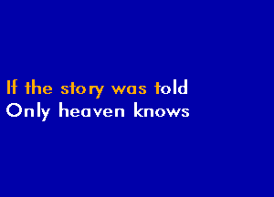 If the story was told

On Iy heaven knows