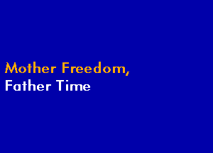 Mother Freedom,

Father Time