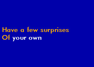 Have a few surprises

Of your own