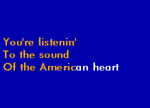 You're listenin'

To the sound
Of the American heart