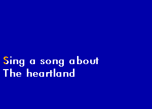 Sing a song aboui
The heartland