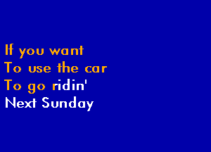 If you want
To use the cor

To go ridin'
Next Sunday