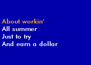 About workin'
All summer

Just to fry
And earn a dollar