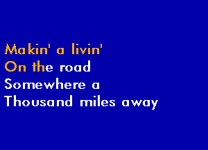 Ma kin' a Iivin'

On the road

Somewhere a
Thousand miles away