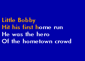 Li11le Bobby

Hit his first home run

He was the hero
Of the hometown crowd