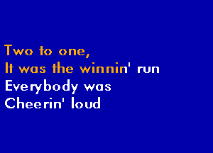 Two 10 one,
It was the winnin' run

Everybody was
Chee rin' loud