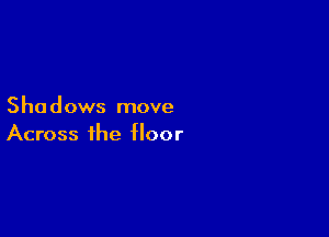 5 ha d ows move

Across the floor