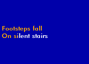 Footsteps fall

On silent stairs