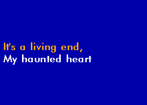 Ifs a living end,

My haunted heart