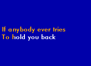 If anybody ever fries

To hold you back