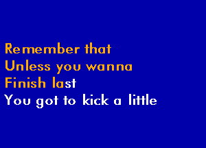 Remember ihaf
Unless you wanna

Finish last
You got to kick a Iiiile