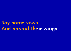 Say some vows

And spread their wings